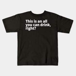 This is an all you can drink, right? Kids T-Shirt